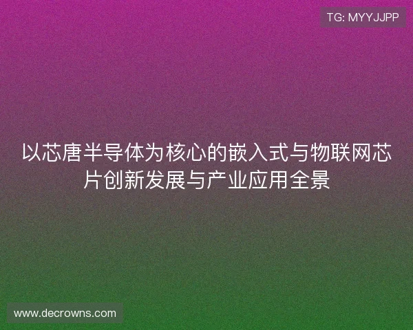以芯唐半导体为核心的嵌入式与物联网芯片创新发展与产业应用全景 以芯唐半导体为核心的嵌入式与物联网芯片创新发展与产业应用全景